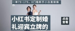 小红书定制婚礼迎宾立牌的项目，一单79~179，0门槛新手小白直接操作【揭秘】
