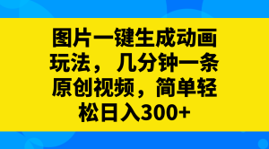 （8165期）图片一键生成动画玩法，几分钟一条原创视频，简单轻松日入300+