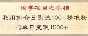 国学项目新玩法利用抖音引流精准国学粉日引100单人单日变现1500【揭秘】