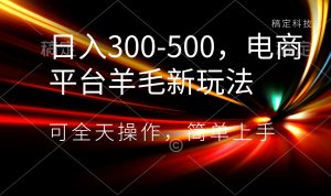 （8495期）日入300-500，电商平台羊毛新玩法，可全天操作，简单上手