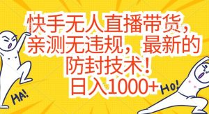 快手无人直播带货，亲测无违规，最新的防封技术！日入1000+