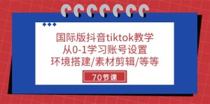 （10451期）国际版抖音tiktok教学：从0-1学习账号设置/环境搭建/素材剪辑/等等/70节