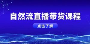 自然流直播带货课程，结合微付费起号，打造运营主播，提升个人能力