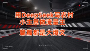用DeepSeek写农村小生意做流量主，篇篇都是大爆文