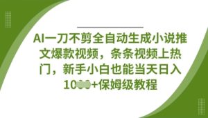 AI一刀不剪全自动生成小说推文爆款视频，条条视频上热门，新手小白也能当天日入数张
