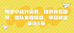 快手小店代运营，提供账号即可，团队全程操盘，单日稳定变现5张