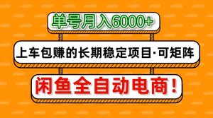 闲鱼全自动电商，月入6000+，上车包赚的长期稳定项目【可矩阵放大】