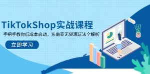 TikTokShop实战课程，手把手教你低成本启动，东南亚无货源玩法全解析