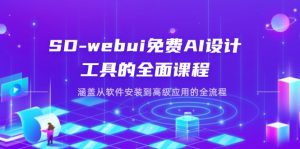 （14324期）SD-webui免费AI设计工具的全面课程，涵盖从软件安装到高级应用的全流程