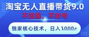 淘宝无人直播带货9.0 ，独家核心技术，不违规，不封号，操作简单，当天开播，当天见收益，日入数张