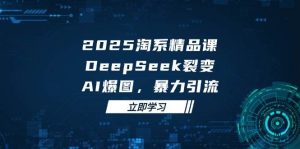 2025无界精品课，DeepSeek裂变，AI爆图，暴力引流助力淘系运营