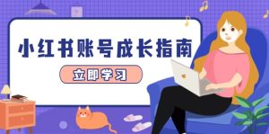 （14650期）小红书账号成长指南，爆款选题+精准定位+数据分析，系统提升账号变现能力
