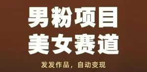 男粉项目美女赛道，发发作品，轻松获流自动变现