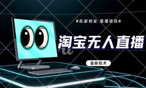 （14745期）淘宝无人直播带货9.0，最新技术，不违规，不封号，当天播，当天见收益…