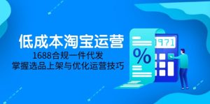 （14806期）低成本淘宝运营-5月更新，1688合规一件代发，掌握选品上架与优化运营技巧