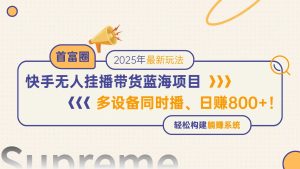 （14823期）快手无人直播带货蓝海项目，日赚800+，多设备同时播，轻松构建躺赚模式
