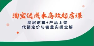 （14842期）淘宝低成本高效起店课，底层逻辑+产品上架，代销定价与销量实操全解