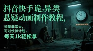 抖音快手诡异类悬疑动画制作教程，流量非常大，可过伙伴计划，每天1k轻松拿