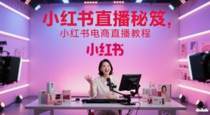 小红书直播秘笈，小红书电商直播教程