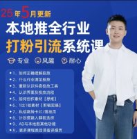 最新打粉引流获客实用课程，25年5月最新本地推全行业打粉引流系统课