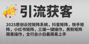 （14906期）2025原创云控矩阵系统，抖音矩阵，快手矩阵，小红书矩阵，三端一键操…