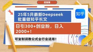 （14956期）25年5月最新Deepseek批量做知乎长文，日引300+创业粉，日入2000+！可复…