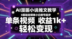 AI漫画小说推文教学，0基础自媒体小白新号起步，单条视频收益1k+，轻松变现
