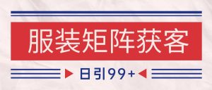 小红书某音服装赛道引流获客 自热矩阵日引200+