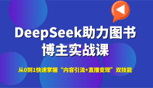 DeepSeek助力图书博主实战课，从0到1快速掌握“内容引流+直播变现”双技能