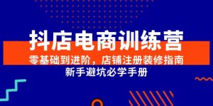 （15079期）抖店电商训练营，零基础到进阶，店铺注册装修指南，新手避坑必学手册