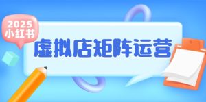 （15074期）小红书虚拟店矩阵运营，铺货少款笔记，半自动化，开店轻松玩副业