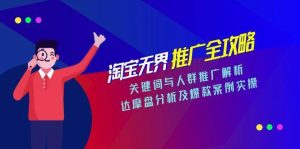 淘宝无界推广全攻略，关键词与人群推广解析，达摩盘分析及爆款案例实操