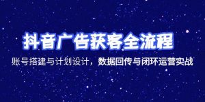 （15122期）抖音广告获客全流程，账号搭建与计划设计，数据回传与闭环运营实战
