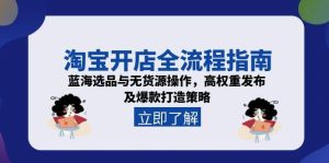 （15134期）淘宝开店全流程指南，蓝海选品与无货源操作，高权重发布及爆款打造策略
