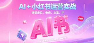 AI+小红书运营实战，涵盖定位、电商、文案、IP 打造等，轻松搞定内容创作