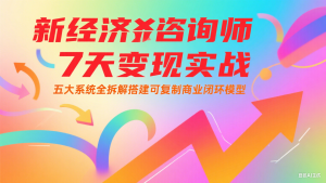 新经济咨询师 7 天变现实战：五大系统全拆解搭建可复制商业闭环模型