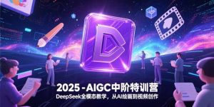 （15224期）2025-AIGC中阶特训营，DeepSeek全模态教学，从AI绘画到视频创作