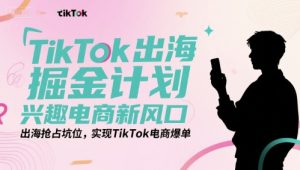 TikTok出海掘金计划，兴趣电商新风口，出海抢占坑位，实现TikTok电商爆单