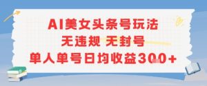 AI美女头条号玩法无违规无封号单人单号日均收益3张
