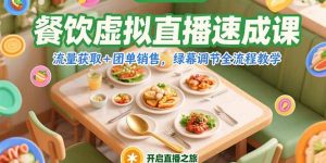 （15293期）餐饮虚拟直播速成课，流量获取+团单销售，绿幕调节全流程教学