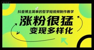 抖音博主简单的哲学短视频制作教学，涨粉很猛，变现多样化