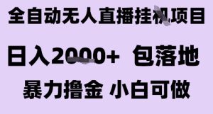 最新全自动抖音无人直播挂G项目，日入2k+ 包落地暴力撸金，小白可做
