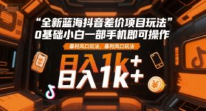 全新蓝海抖音差价项目玩法，0基础小白一部手机即可操作，暴利风口玩法，日入1k+