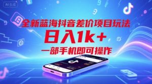 全新蓝海抖音差价项目玩法，日入1k+，一部手机即可操作