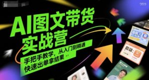 AI图文带货实战营，手把手教学，从入门到精通，快速出单拿结果