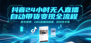 抖音24小时无人直播自动带货变现全流程，账号装修、OBS直播间搭建、防封技术等