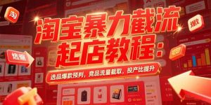 （15468期）淘宝暴力截流起店教程：选品爆款预判，竞品流量截取，投产比提升
