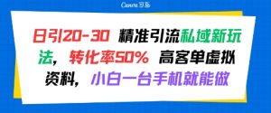 日引 20-30 精准引流私域新玩法，转化率50% 高客单虚拟资料，小白一台手机就能做