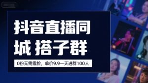 抖音直播同城搭子群，0粉无需露脸，单价19.9，一天进群100人