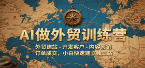 AI做外贸训练营，外贸建站-开发客户-内容营销-订单成交，小白快速建立独立站